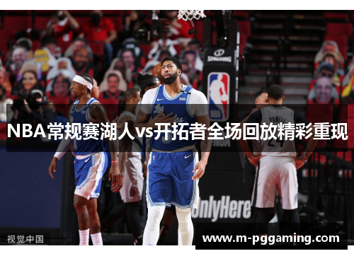 NBA常规赛湖人vs开拓者全场回放精彩重现